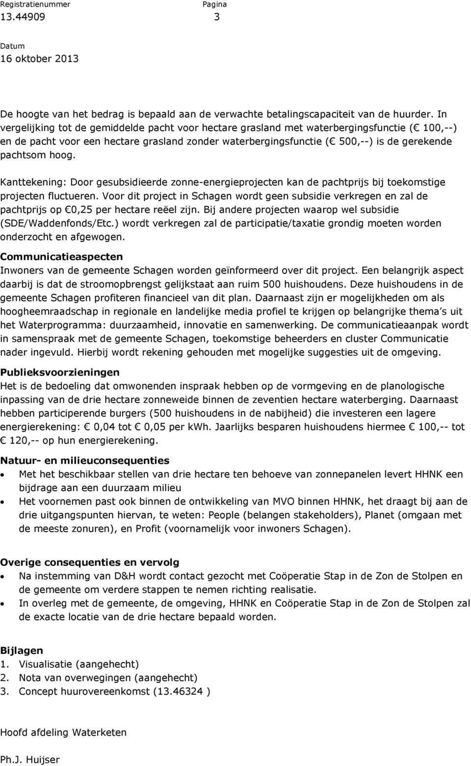 hoog. Kanttekening: Door gesubsidieerde zonne-energieprojecten kan de pachtprijs bij toekomstige projecten fluctueren.