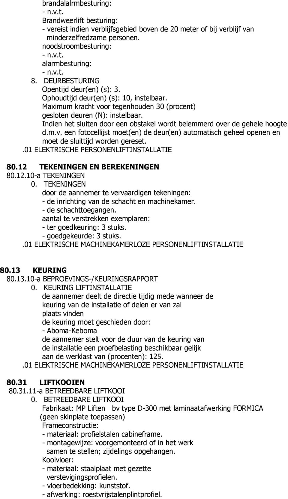 Indien het sluiten door een obstakel wordt belemmerd over de gehele hoogte d.m.v. een fotocellijst moet(en) de deur(en) automatisch geheel openen en moet de sluittijd worden gereset.