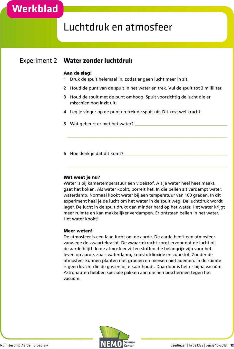 5 Wat gebeurt er met het water? 6 Hoe denk je dat dit komt? Wat weet je nu? Water is bij kamertemperatuur een vloeistof. Als je water heel heet maakt, gaat het koken. Als water kookt, borrelt het.