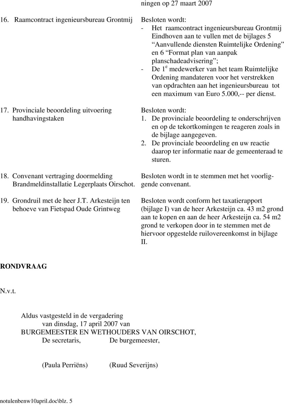 planschadeadvisering ; - De 1 e medewerker van het team Ruimtelijke Ordening mandateren voor het verstrekken van opdrachten aan het ingenieursbureau tot een maximum van Euro 5.000,-- per dienst. 17.