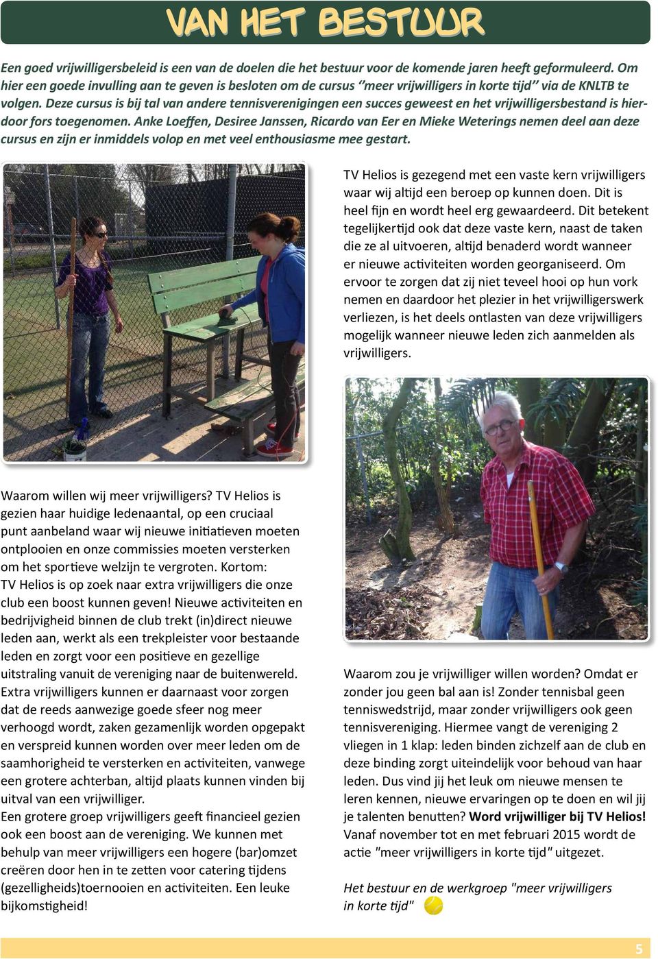 Deze cursus is bij tal van andere tennisverenigingen een succes geweest en het vrijwilligersbestand is hierdoor fors toegenomen.