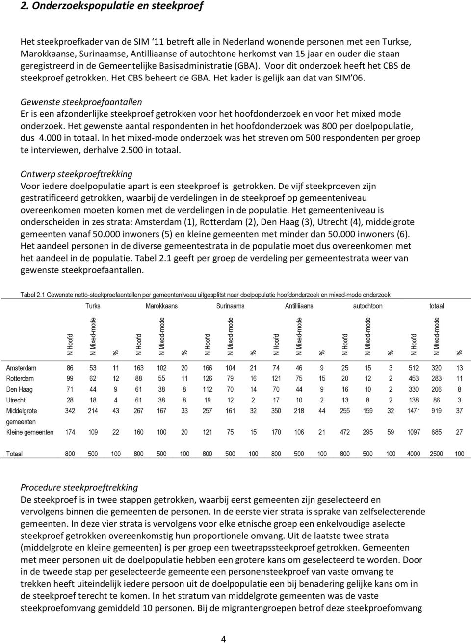 en ouder die staan geregistreerd in de Gemeentelijke Basisadministratie (GBA). Voor dit onderzoek heeft het CBS de steekproef getrokken. Het CBS beheert de GBA. Het kader is gelijk aan dat van SIM 06.