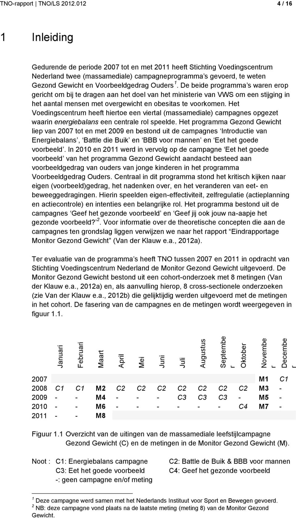 Ouders 1. De beide programma s waren erop gericht om bij te dragen aan het doel van het ministerie van VWS om een stijging in het aantal mensen met overgewicht en obesitas te voorkomen.