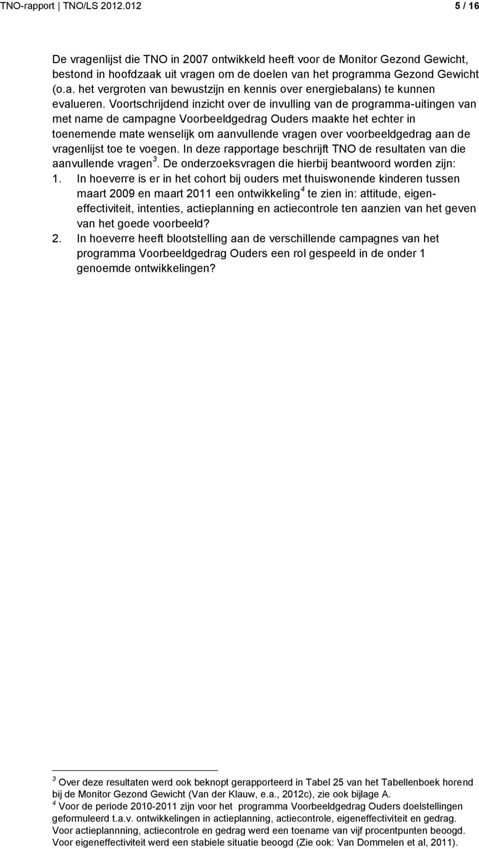 voorbeeldgedrag aan de vragenlijst toe te voegen. In deze rapportage beschrijft TNO de resultaten van die aanvullende vragen 3. De onderzoeksvragen die hierbij beantwoord worden zijn: 1.