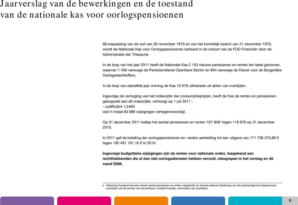 In de loop van het jaar heeft de Nationale Kas nieuwe pensioenen en renten ten laste genomen, waarvan 9 vanwege de Pensioendienst Openbare Sector en 9 vanwege de Dienst voor de Burgerlijke