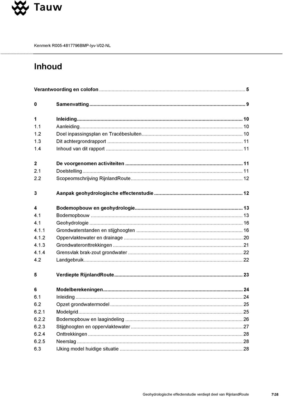 .. 12 4 Bodemopbouw en geohydrologie... 13 4.1 Bodemopbouw... 13 4.1 Geohydrologie... 16 4.1.1 Grondwaterstanden en stijghoogten... 16 4.1.2 Oppervlaktewater en drainage... 20 4.1.3 Grondwateronttrekkingen.