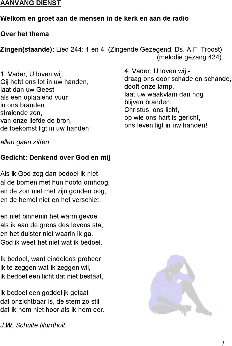 Vader, U loven wij - draag ons door schade en schande, dooft onze lamp, laat uw waakvlam dan nog blijven branden; Christus, ons licht, op wie ons hart is gericht, ons leven ligt in uw handen!