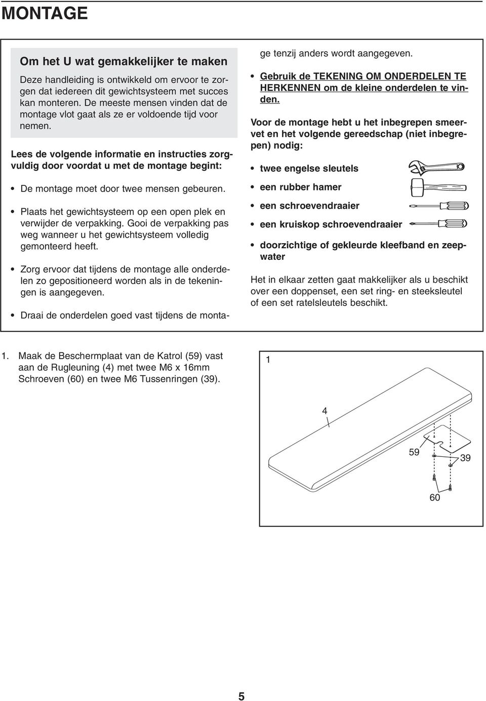 Lees de volgende informatie en instructies zorgvuldig door voordat u met de montage begint: De montage moet door twee mensen gebeuren.