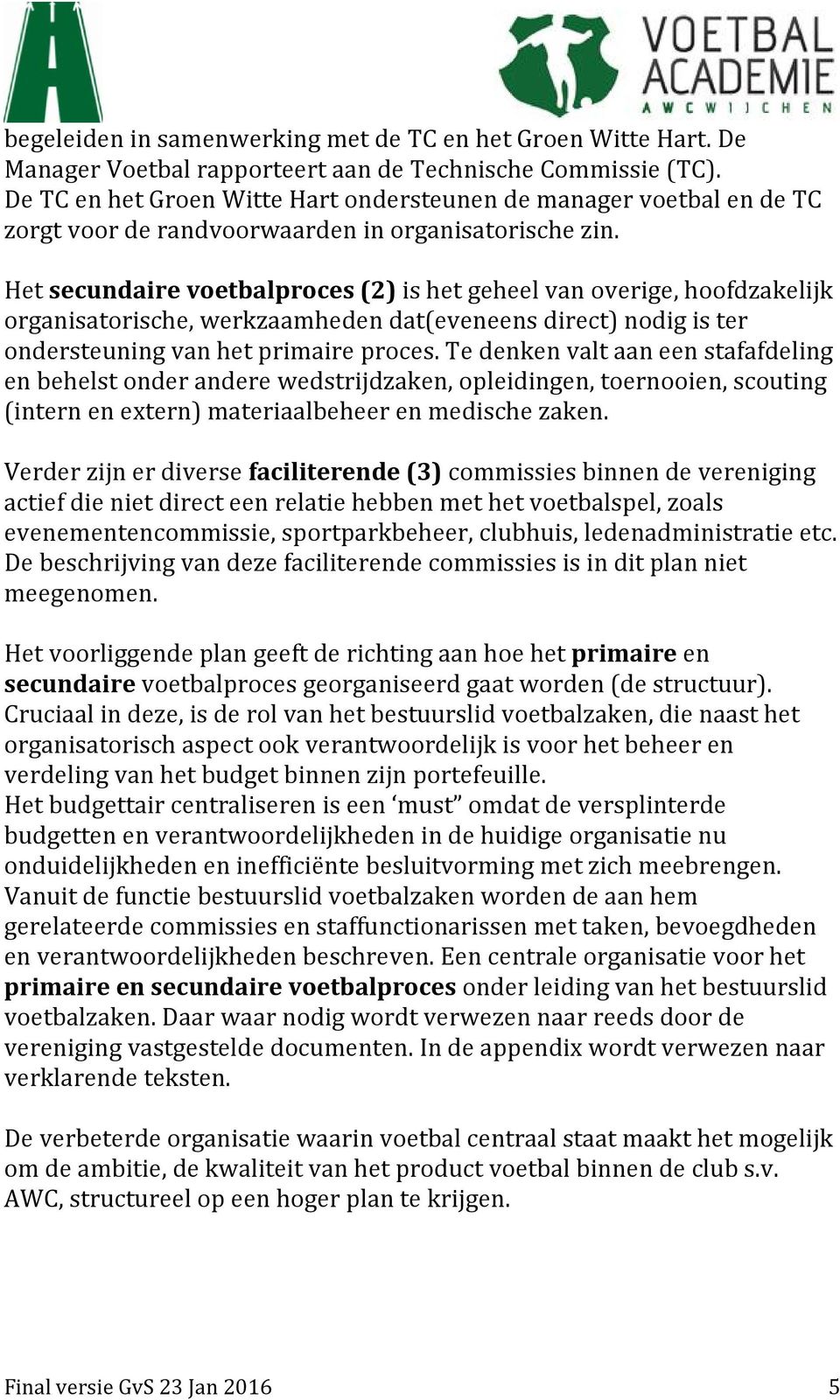 Het secundaire voetbalproces (2) is het geheel van overige, hoofdzakelijk organisatorische, werkzaamheden dat(eveneens direct) nodig is ter ondersteuning van het primaire proces.