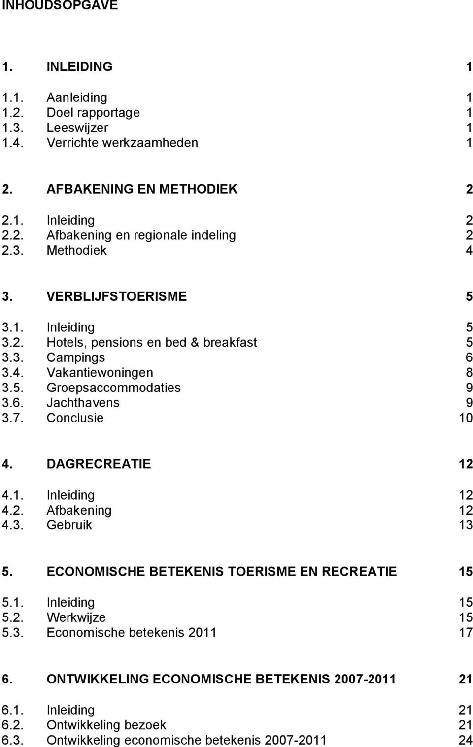 Conclusie 10 4. DAGRECREATIE 12 4.1. Inleiding 12 4.2. Afbakening 12 4.3. Gebruik 13 5. ECONOMISCHE BETEKENIS TOERISME EN RECREATIE 15 5.1. Inleiding 15 5.2. Werkwijze 15 5.3. Economische betekenis 2011 17 6.