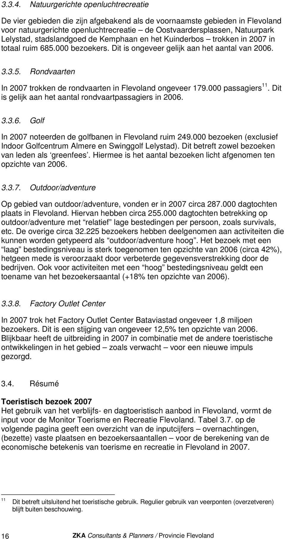 stadslandgoed de Kemphaan en het Kuinderbos trokken in 2007 in totaal ruim 685.000 bezoekers. Dit is ongeveer gelijk aan het aantal van 2006. 3.3.5. Rondvaarten In 2007 trokken de rondvaarten in Flevoland ongeveer 179.