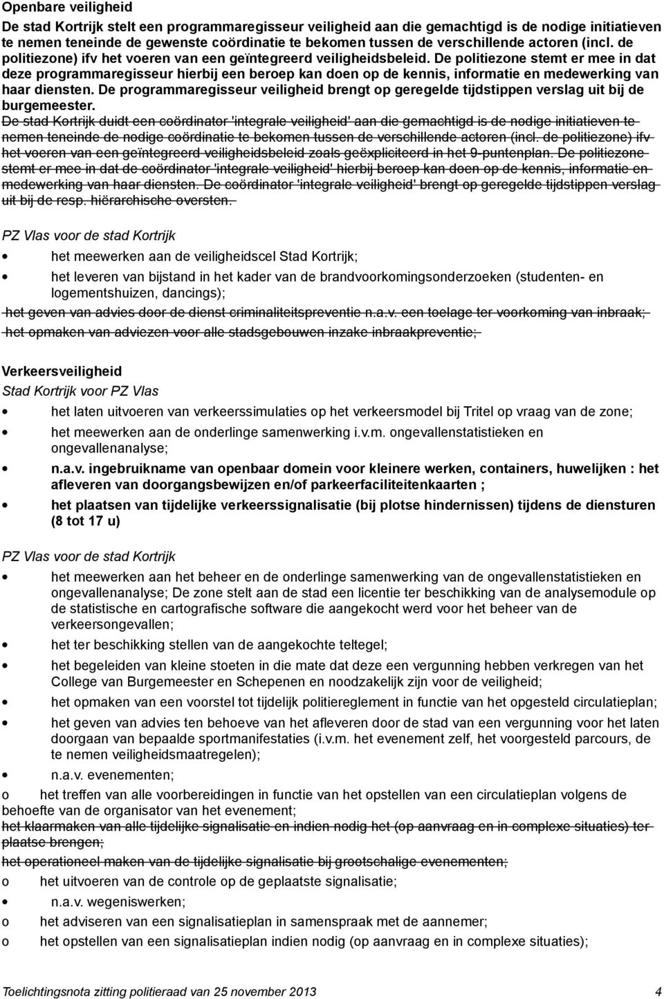 De politiezone stemt er mee in dat deze programmaregisseur hierbij een beroep kan doen op de kennis, informatie en medewerking van haar diensten.