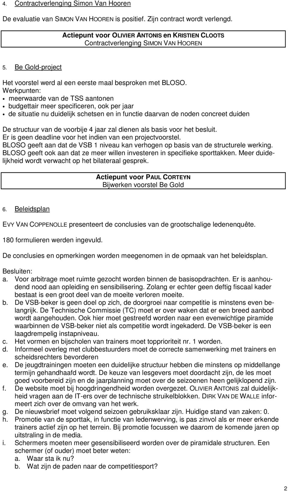 Werkpunten: meerwaarde van de TSS aantonen budgettair meer specificeren, ook per jaar de situatie nu duidelijk schetsen en in functie daarvan de noden concreet duiden De structuur van de voorbije 4