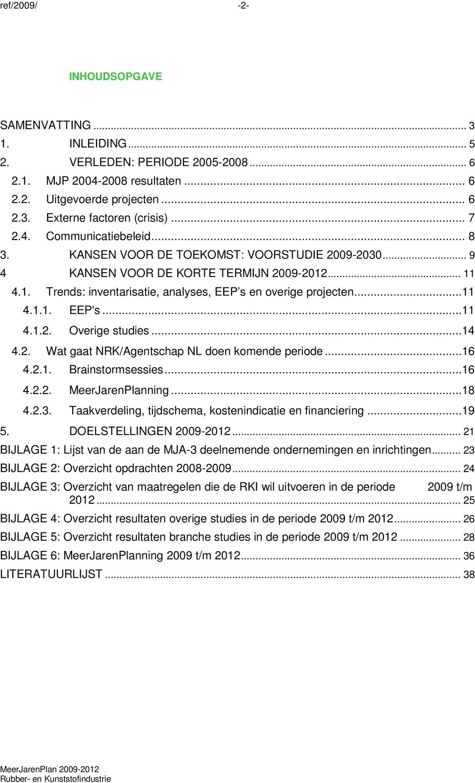 ..11 4.1.1. EEP's...11 4.1.2. Overige studies...14 4.2. Wat gaat NRK/Agentschap NL doen komende periode...16 4.2.1. Brainstormsessies...16 4.2.2. MeerJarenPlanning...18 4.2.3.