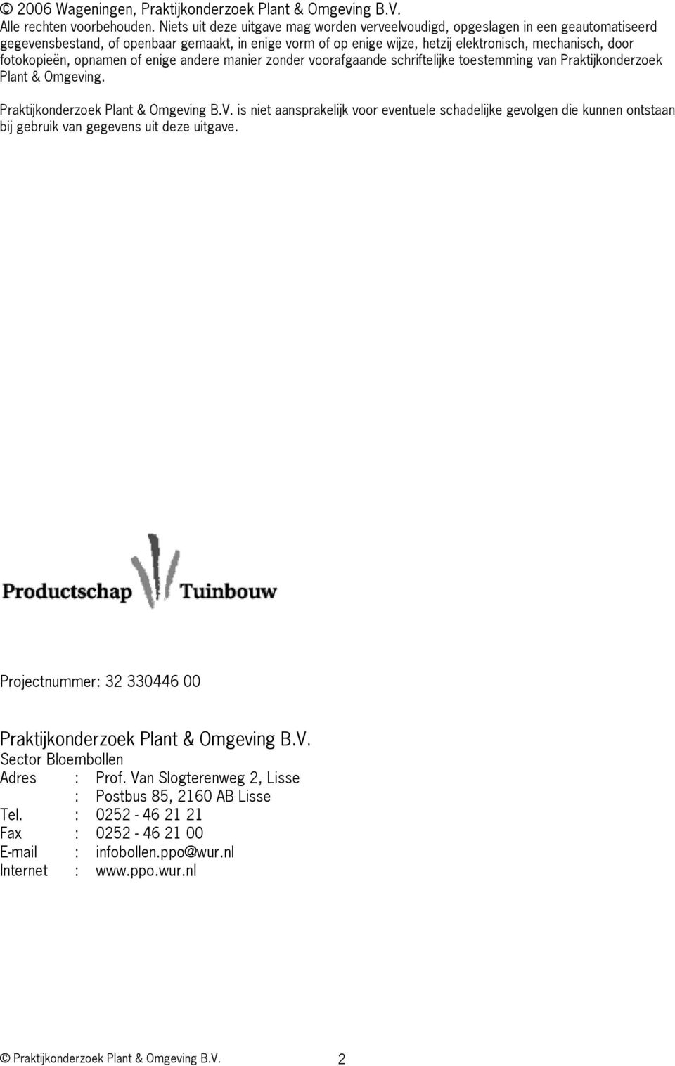 fotokopieën, opnamen of enige andere manier zonder voorafgaande schriftelijke toestemming van Praktijkonderzoek Plant & Omgeving. Praktijkonderzoek Plant & Omgeving B.V.