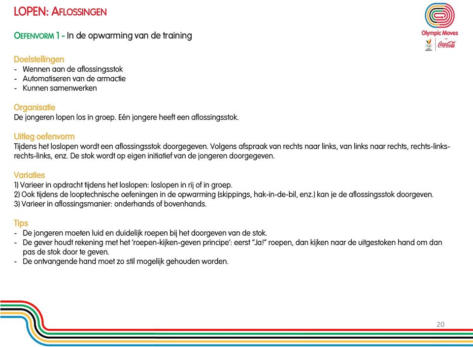 Volgens afspraak van rechts naar links, van links naar rechts, rechts-linksrechts-links, enz. De stok wordt op eigen initiatief van de jongeren doorgegeven.