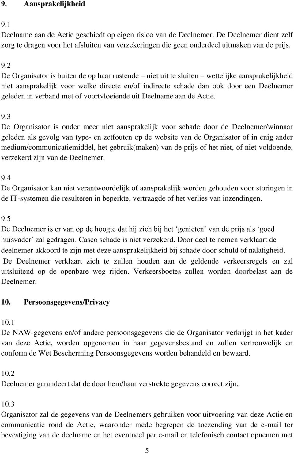 2 De Organisator is buiten de op haar rustende niet uit te sluiten wettelijke aansprakelijkheid niet aansprakelijk voor welke directe en/of indirecte schade dan ook door een Deelnemer geleden in