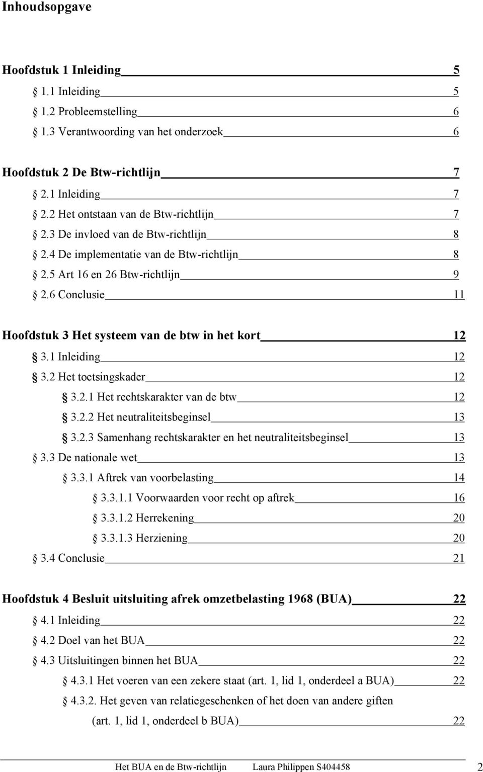 6 Conclusie 11 Hoofdstuk 3 Het systeem van de btw in het kort 12 3.1 Inleiding 12 3.2 Het toetsingskader 12 3.2.1 Het rechtskarakter van de btw 12 3.2.2 Het neutraliteitsbeginsel 13 3.2.3 Samenhang rechtskarakter en het neutraliteitsbeginsel 13 3.