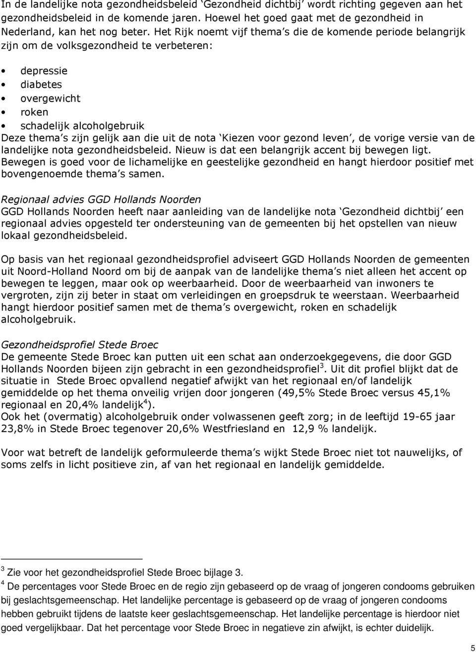 Het Rijk noemt vijf thema s die de komende periode belangrijk zijn om de volksgezondheid te verbeteren: depressie diabetes overgewicht roken schadelijk alcoholgebruik Deze thema s zijn gelijk aan die