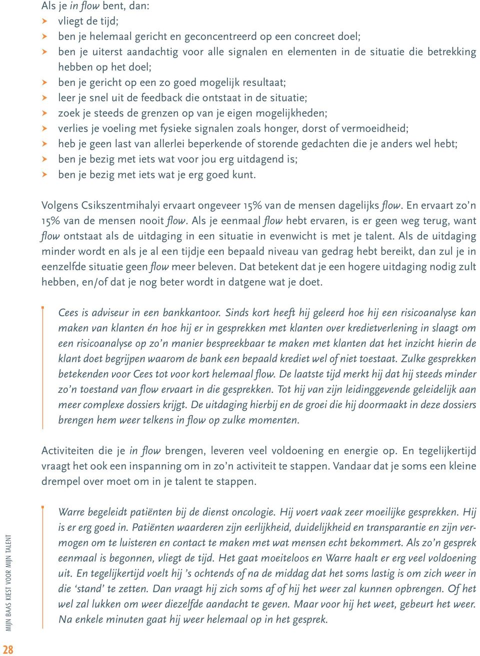 voeling met fysieke signalen zoals honger, dorst of vermoeidheid; heb je geen last van allerlei beperkende of storende gedachten die je anders wel hebt; ben je bezig met iets wat voor jou erg