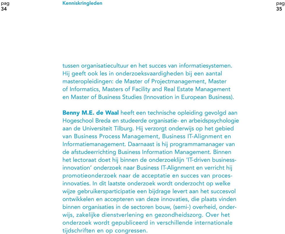 Business Studies (Innovation in European Business). Benny M.E. de Waal heeft een technische opleiding gevolgd aan Hogeschool Breda en studeerde organisatie- en arbeidspsychologie aan de Universiteit Tilburg.