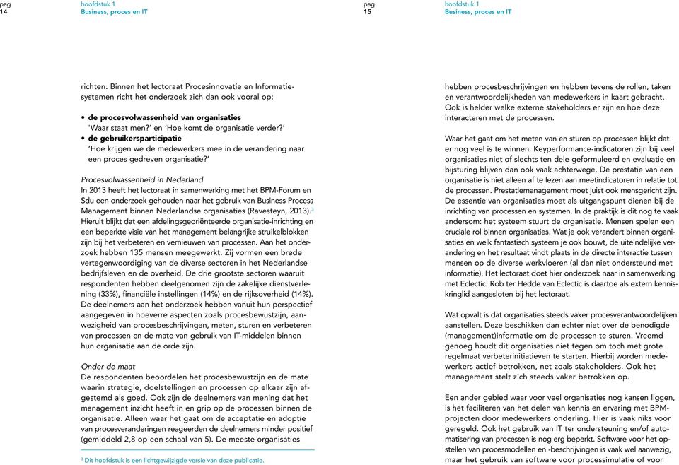 Procesvolwassenheid in Nederland In 2013 heeft het lectoraat in samenwerking met het BPM-Forum en Sdu een onderzoek gehouden naar het gebruik van Business Process Management binnen Nederlandse