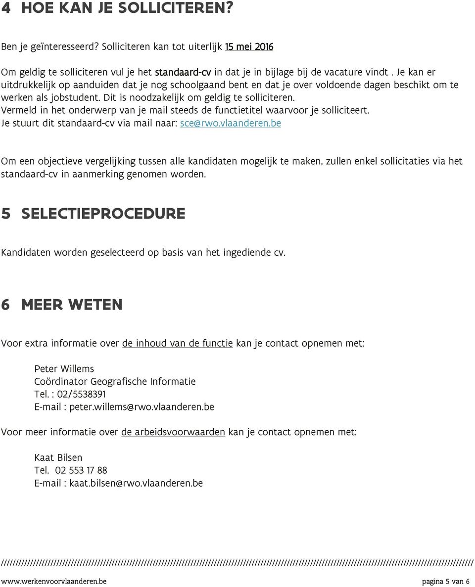 Vermeld in het onderwerp van je mail steeds de functietitel waarvoor je solliciteert. Je stuurt dit standaard-cv via mail naar: sce@rwo.vlaanderen.