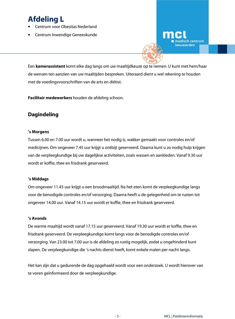 00 uur wordt u, wanneer het nodig is, wakker gemaakt voor controles en/of medicijnen. Om ongeveer 7.45 uur krijgt u ontbijt geserveerd.