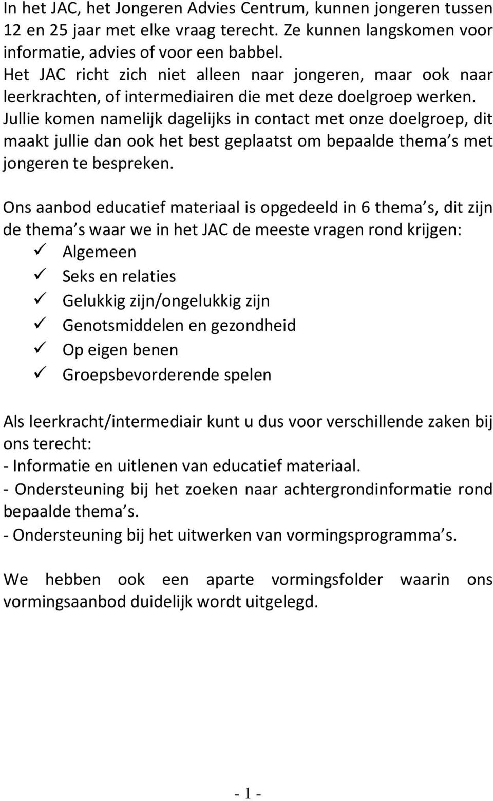 Jullie komen namelijk dagelijks in contact met onze doelgroep, dit maakt jullie dan ook het best geplaatst om bepaalde thema s met jongeren te bespreken.