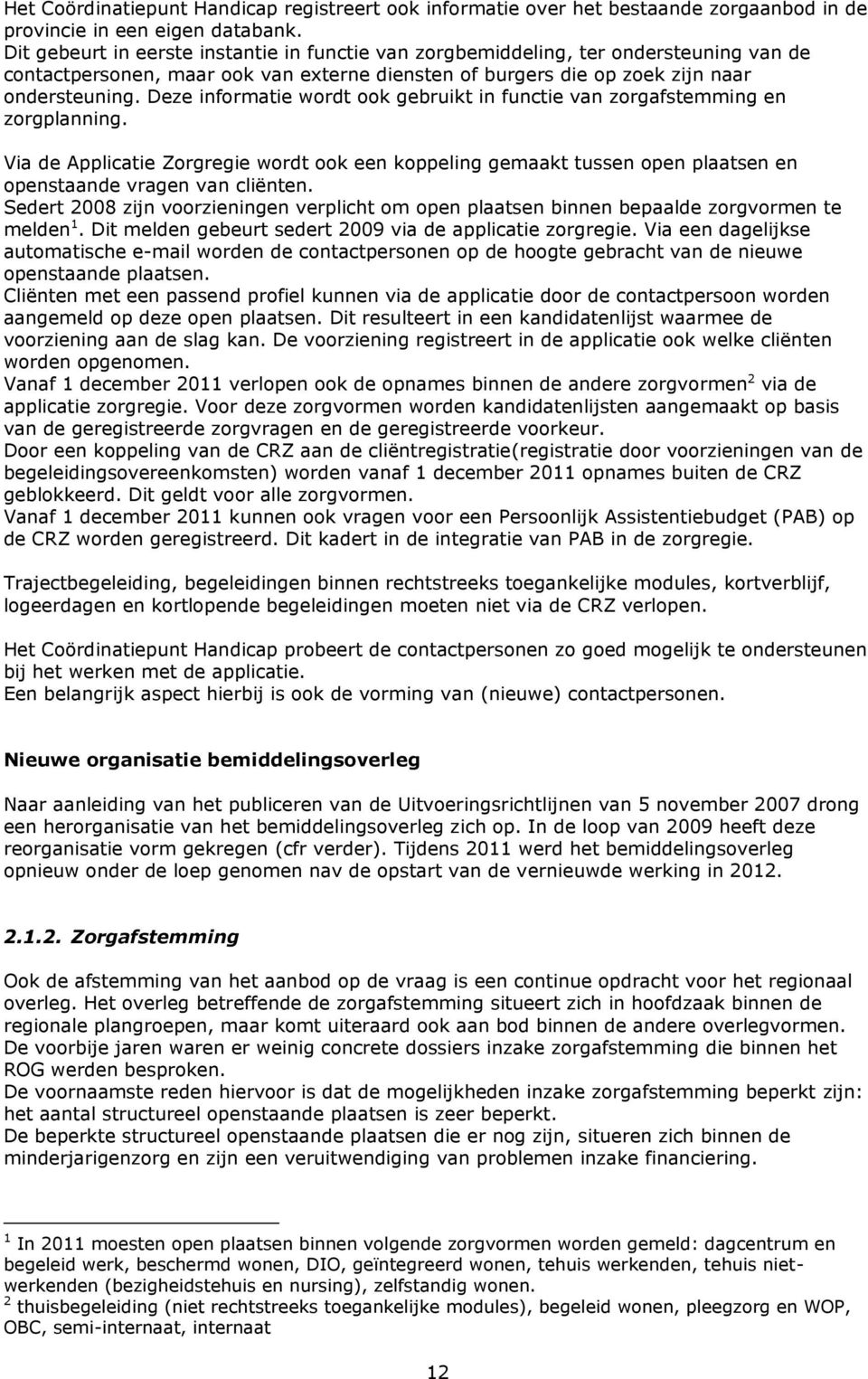 Deze informatie wordt ook gebruikt in functie van zorgafstemming en zorgplanning. Via de Applicatie Zorgregie wordt ook een koppeling gemaakt tussen open plaatsen en openstaande vragen van cliënten.