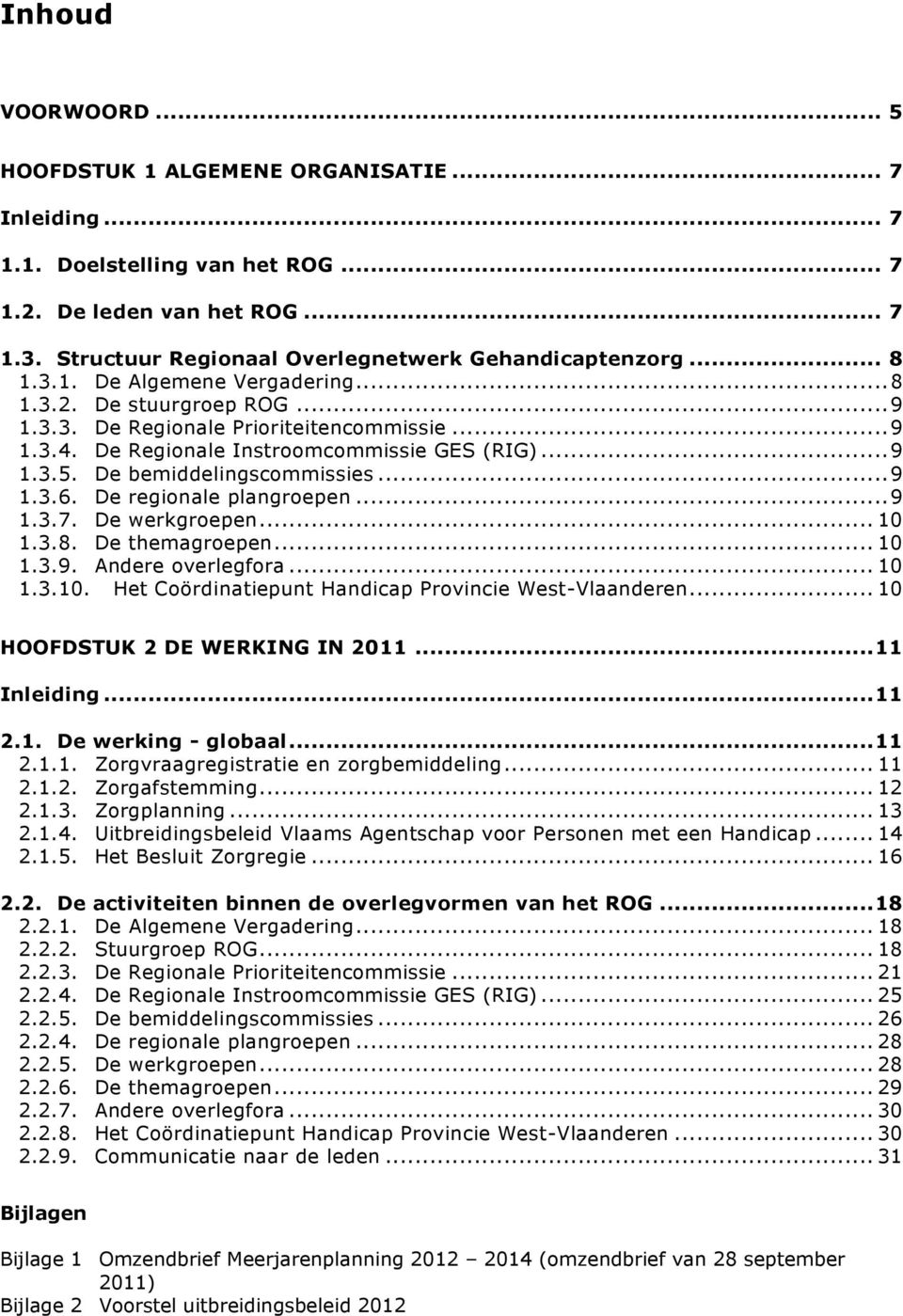 De bemiddelingscommissies... 9 1.3.6. De regionale plangroepen... 9 1.3.7. De werkgroepen... 10 1.3.8. De themagroepen... 10 1.3.9. Andere overlegfora... 10 1.3.10. Het Coördinatiepunt Handicap Provincie West-Vlaanderen.