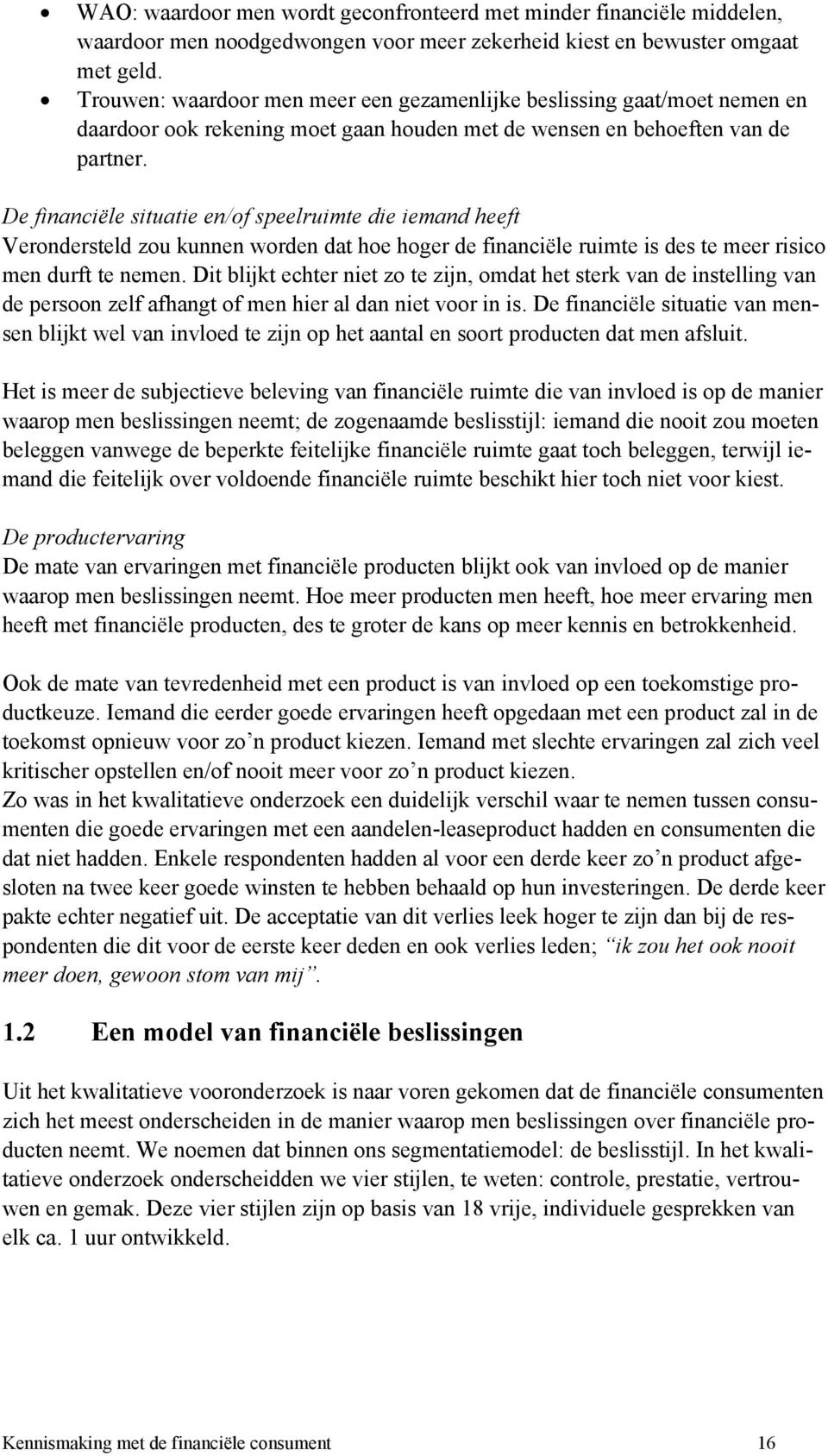 De financiële situatie en/of speelruimte die iemand heeft Verondersteld zou kunnen worden dat hoe hoger de financiële ruimte is des te meer risico men durft te nemen.