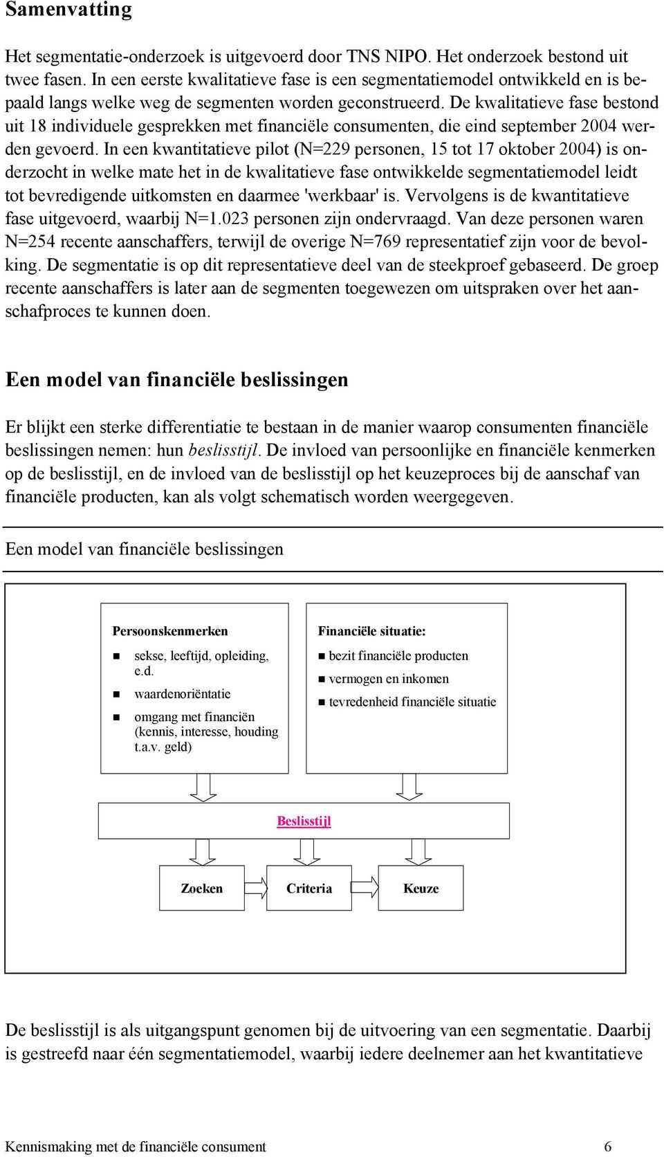 De kwalitatieve fase bestond uit 18 individuele gesprekken met financiële consumenten, die eind september 2004 wer- den gevoerd.