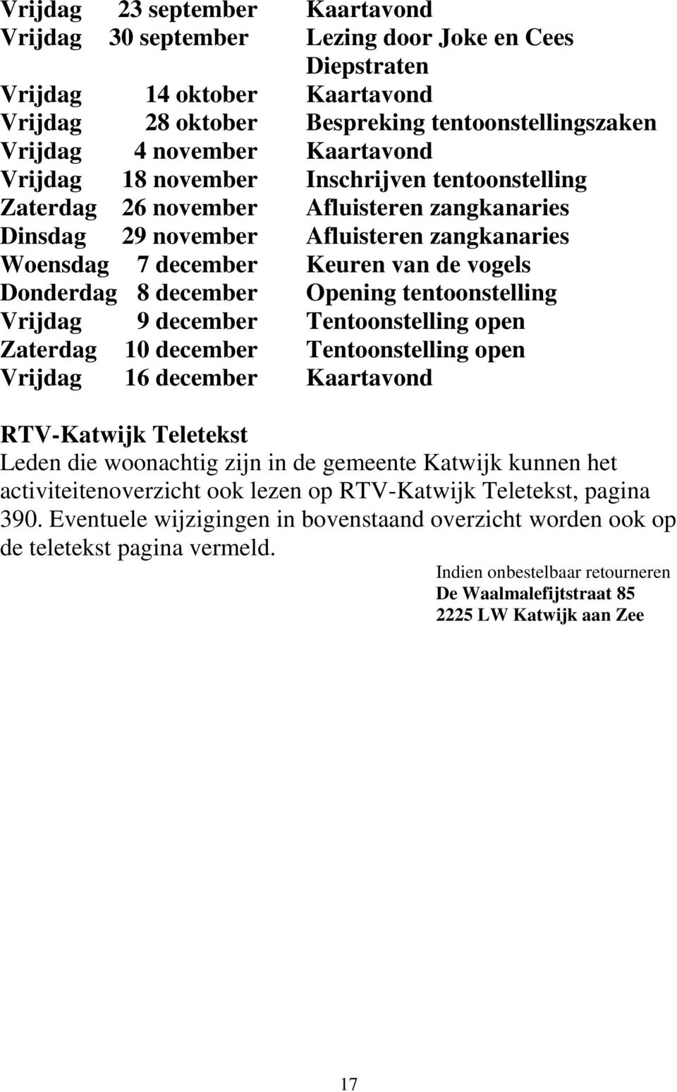 Donderdag 8 december Opening tentoonstelling Vrijdag 9 december Tentoonstelling open Zaterdag 10 december Tentoonstelling open Vrijdag 16 december Kaartavond RTV-Katwijk Teletekst Leden die