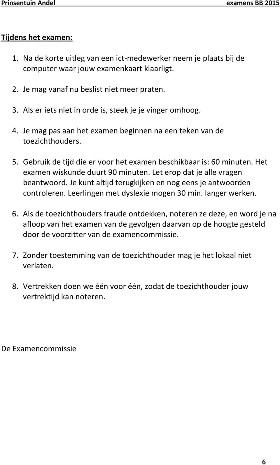 Het examen wiskunde duurt 90 minuten. Let erop dat je alle vragen beantwoord. Je kunt altijd terugkijken en nog eens je antwoorden controleren. Leerlingen met dyslexie mogen 30 min. langer werken. 6.