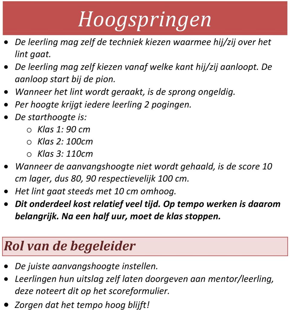 De starthoogte is: o Klas 1: 90 cm o Klas 2: 100cm o Klas 3: 110cm Wanneer de aanvangshoogte niet wordt gehaald, is de score 10 cm lager, dus 80, 90 respectievelijk 100 cm.