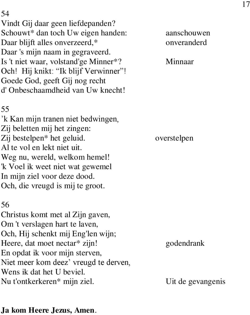 Al te vol en lekt niet uit. Weg nu, wereld, welkom hemel! 'k Voel ik weet niet wat gewemel In mijn ziel voor deze dood. Och, die vreugd is mij te groot.