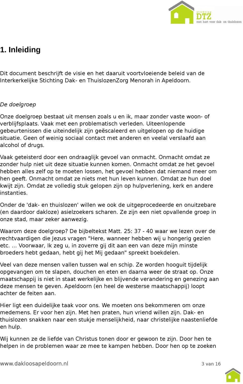 Uiteenlopende gebeurtenissen die uiteindelijk zijn geëscaleerd en uitgelopen op de huidige situatie. Geen of weinig sociaal contact met anderen en veelal verslaafd aan alcohol of drugs.