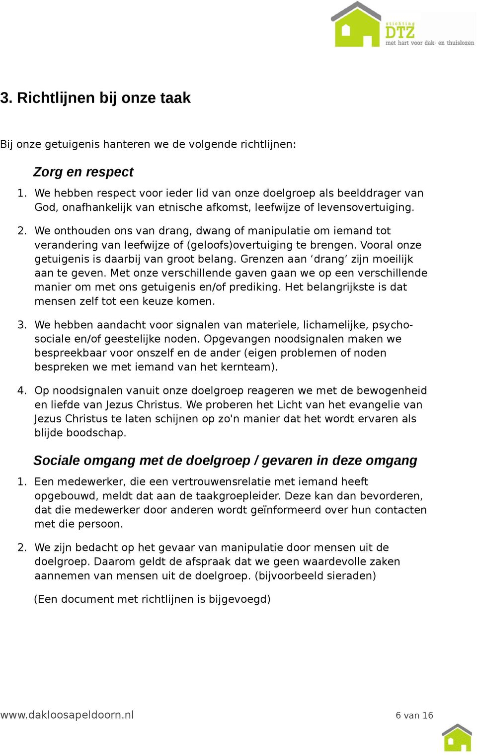 We onthouden ons van drang, dwang of manipulatie om iemand tot verandering van leefwijze of (geloofs)overtuiging te brengen. Vooral onze getuigenis is daarbij van groot belang.