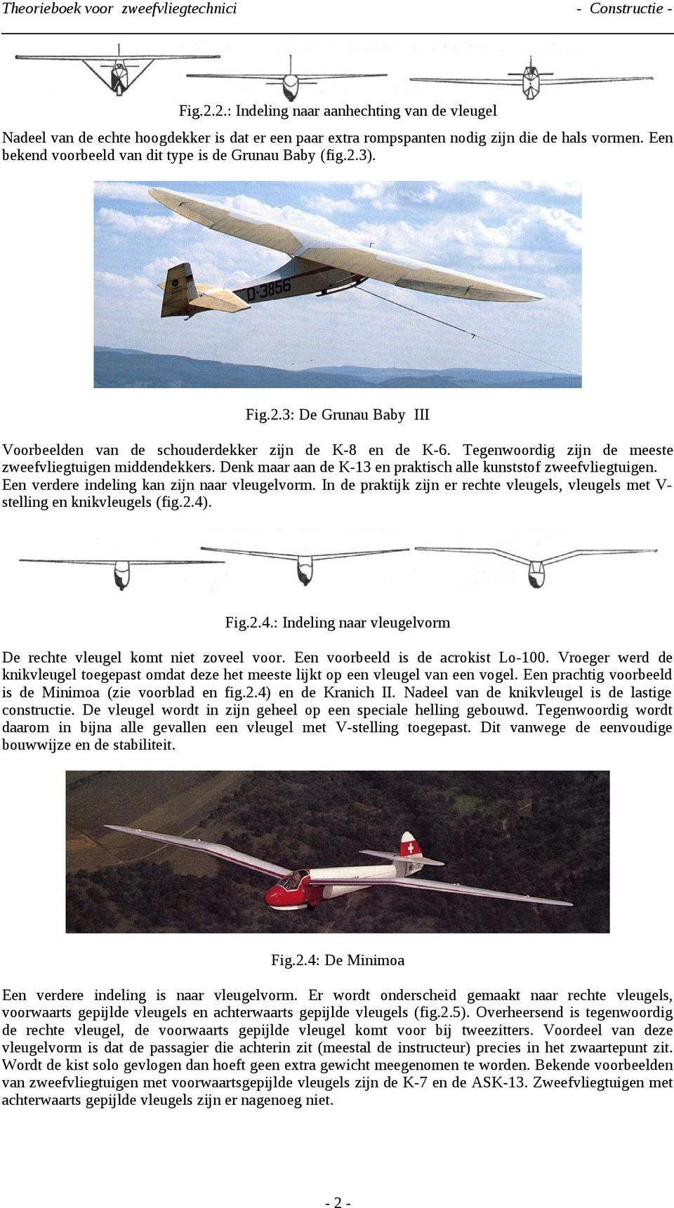 Tegenwoordig zijn de meeste zweefvliegtuigen middendekkers. Denk maar aan de K-13 en praktisch alle kunststof zweefvliegtuigen. Een verdere indeling kan zijn naar vleugelvorm.
