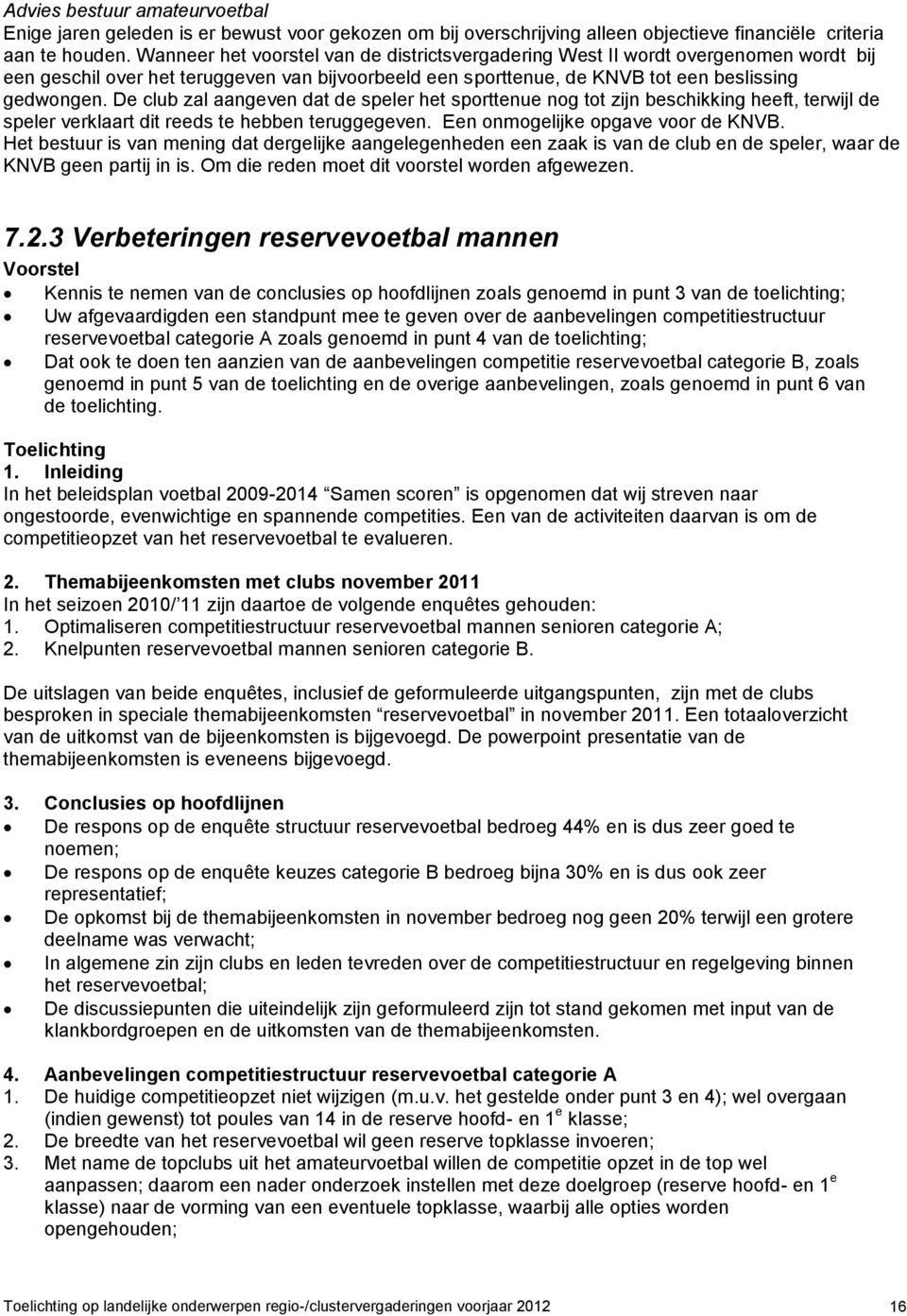 De club zal aangeven dat de speler het sporttenue nog tot zijn beschikking heeft, terwijl de speler verklaart dit reeds te hebben teruggegeven. Een onmogelijke opgave voor de KNVB.