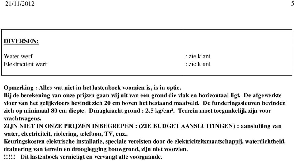 De funderingssleuven bevinden zich op minimaal 80 cm diepte. Draagkracht grond : 2.5 kg/cm². Terrein moet toegankelijk zijn voor vrachtwagens.