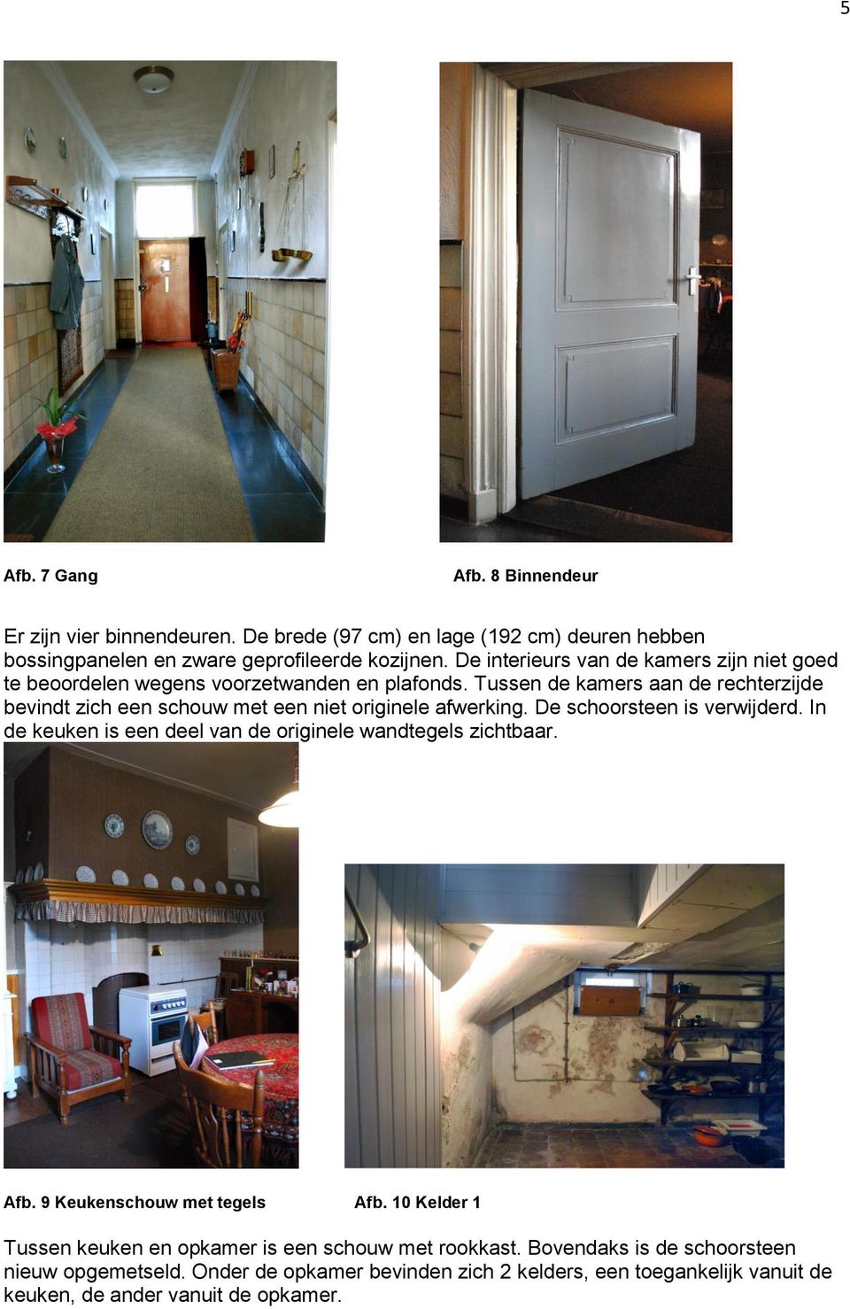 Tussen de kamers aan de rechterzijde bevindt zich een schouw met een niet originele afwerking. De schoorsteen is verwijderd.