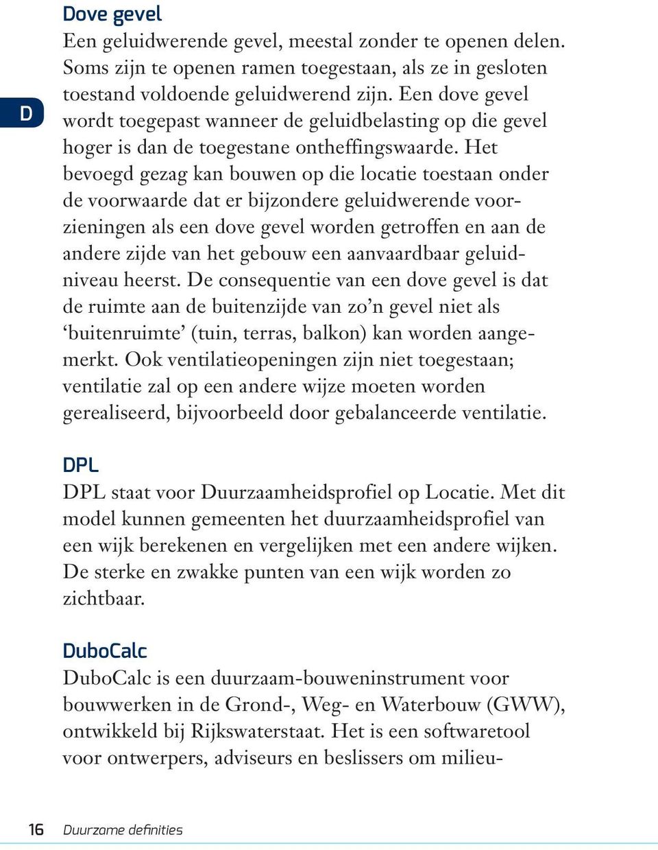 Het bevoegd gezag kan bouwen op die locatie toestaan onder de voorwaarde dat er bijzondere geluidwerende voorzieningen als een dove gevel worden getroffen en aan de andere zijde van het gebouw een