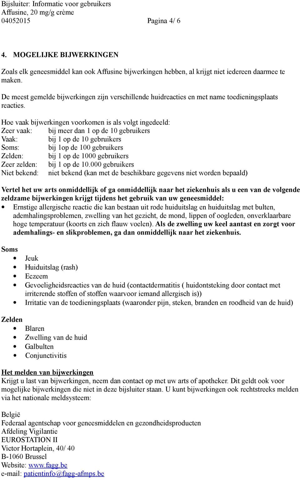 Hoe vaak bijwerkingen voorkomen is als volgt ingedeeld: Zeer vaak: bij meer dan 1 op de 10 gebruikers Vaak: bij 1 op de 10 gebruikers Soms: bij 1op de 100 gebruikers Zelden: bij 1 op de 1000