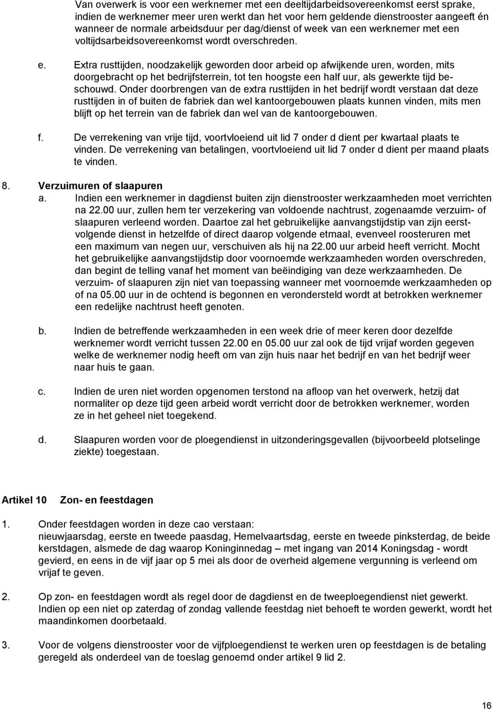 n werknemer met een voltijdsarbeidsovereenkomst wordt overschreden. e. Extra rusttijden, noodzakelijk geworden door arbeid op afwijkende uren, worden, mits doorgebracht op het bedrijfsterrein, tot ten hoogste een half uur, als gewerkte tijd beschouwd.