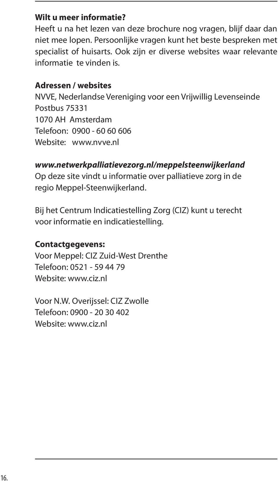 Adressen / websites NVVE, Nederlandse Vereniging voor een Vrijwillig Levenseinde Postbus 75331 1070 AH Amsterdam Telefoon: 0900-60 60 606 Website: www.nvve.nl www.netwerkpalliatievezorg.