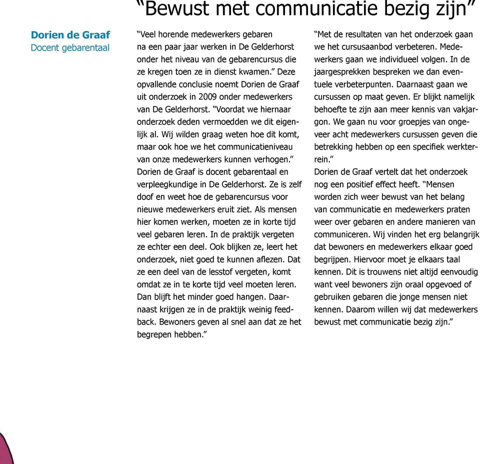 Voordat we hiernaar onderzoek deden vermoedden we dit eigenlijk al. Wij wilden graag weten hoe dit komt, maar ook hoe we het communicatieniveau van onze medewerkers kunnen verhogen.