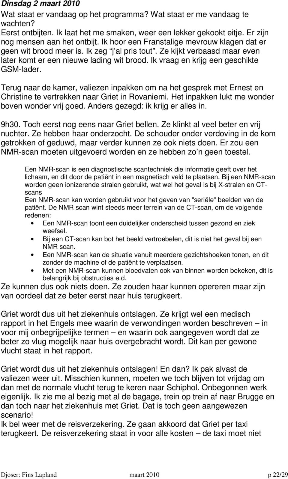 Ik vraag en krijg een geschikte GSM-lader. Terug naar de kamer, valiezen inpakken om na het gesprek met Ernest en Christine te vertrekken naar Griet in Rovaniemi.