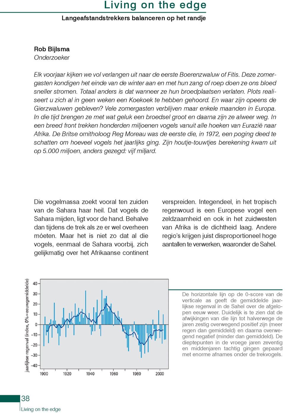 Plots realiseert u zich al in geen weken een Koekoek te hebben gehoord. En waar zijn opeens de Gierzwaluwen gebleven? Vele zomergasten verblijven maar enkele maanden in Europa.